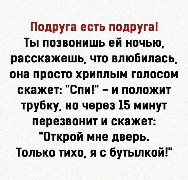 Подруга есть подруга Ты позвонишь ей ночью расскажешь что влюбилась она просто хриплым голосом скажет Спи и положит трубку но через 15 минут перезвонит и скажет Открой мне дверь Только тихо я с бутылкой