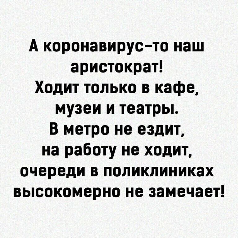 А коронавирус то наш аристократ Ходит только в кафе музеи и театры В метро не ездит на работу не ходит очереди в поликлиниках высокомерно не замечает