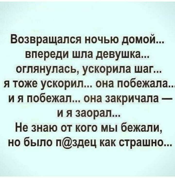 Возвращался ночью домой впереди шла девушка оглянулась ускорила шаг я тоже ускорил она побежала и я побежал она закричала и я заорал Не знаю от кого мы бежали но было пздец как страшно