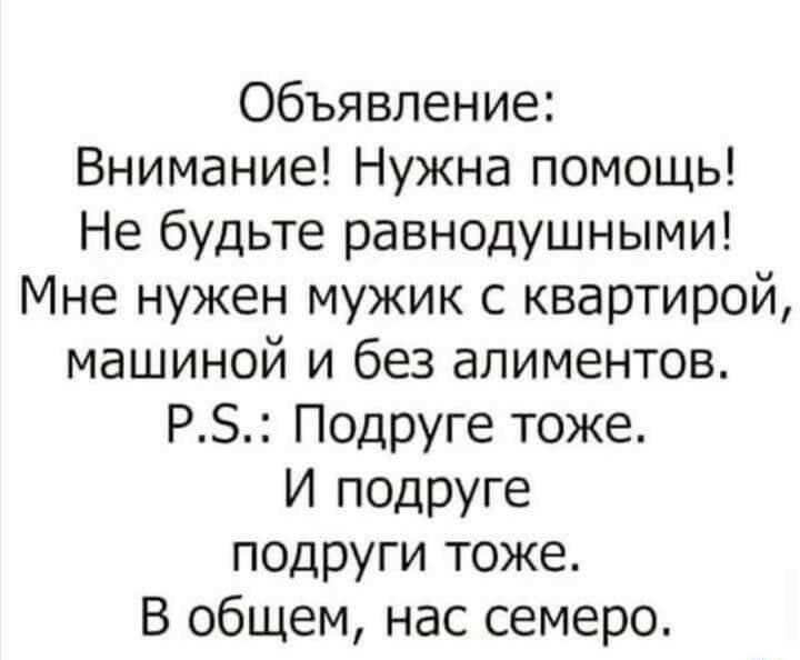 Объявление Внимание Нужна помощь Не будьте равнодушными Мне нужен мужик с квартирой машиной и без алиментов РЗ Подруге тоже И подруге подруги тоже В общем нас семеро