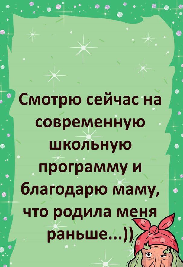 Смотрю сейчас на современную школьную программу и благодарю маму что родила меня раньше