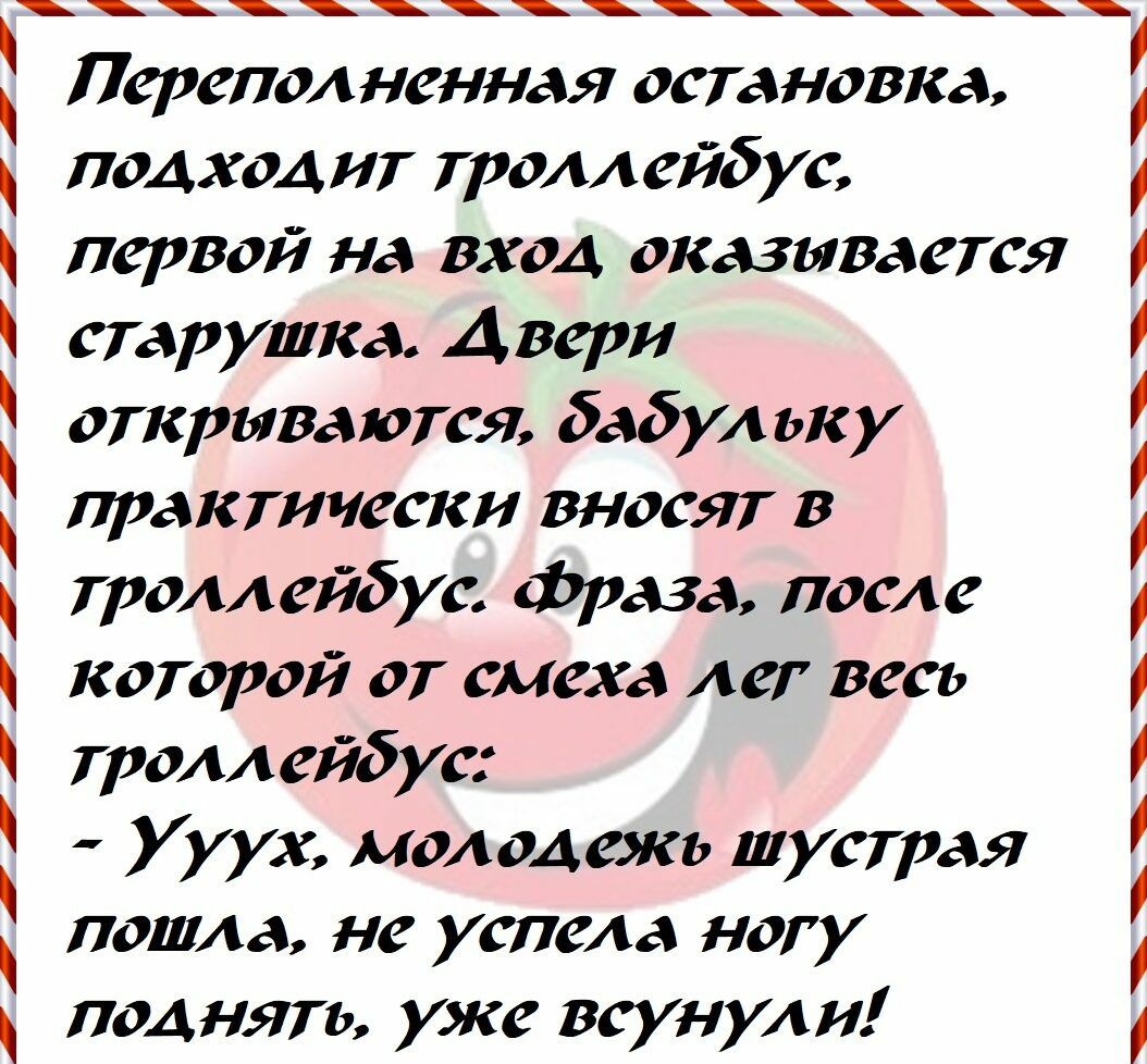 Переполненная остановка подходит троллейбус первой на вход оказывается старушка Двери открываются бабульку практически вносят в троллейбус фраза после которой от смеха лег весь троллейбус Ууух молодежь шустрая пошла не успела ногу поднять уже всунули і і і і і і і і і і і і і і