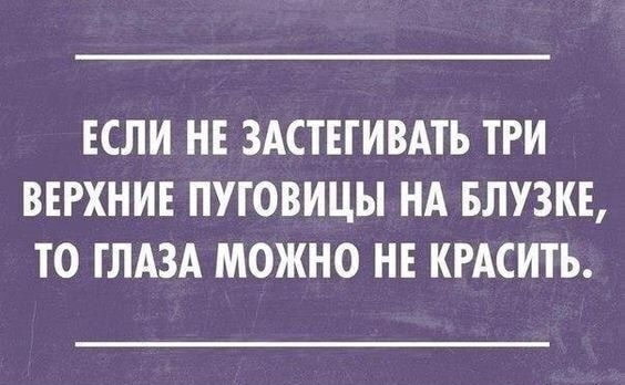 ЕСЛИ НЕ ЗАСТЕГИВАТЬ ТРИ ВЕРХНИЕ ПУГОВИЦЫ НА БЛУЗКЕ ТО ГЛАЗА МОЖНО НЕ КРАСИТЬ
