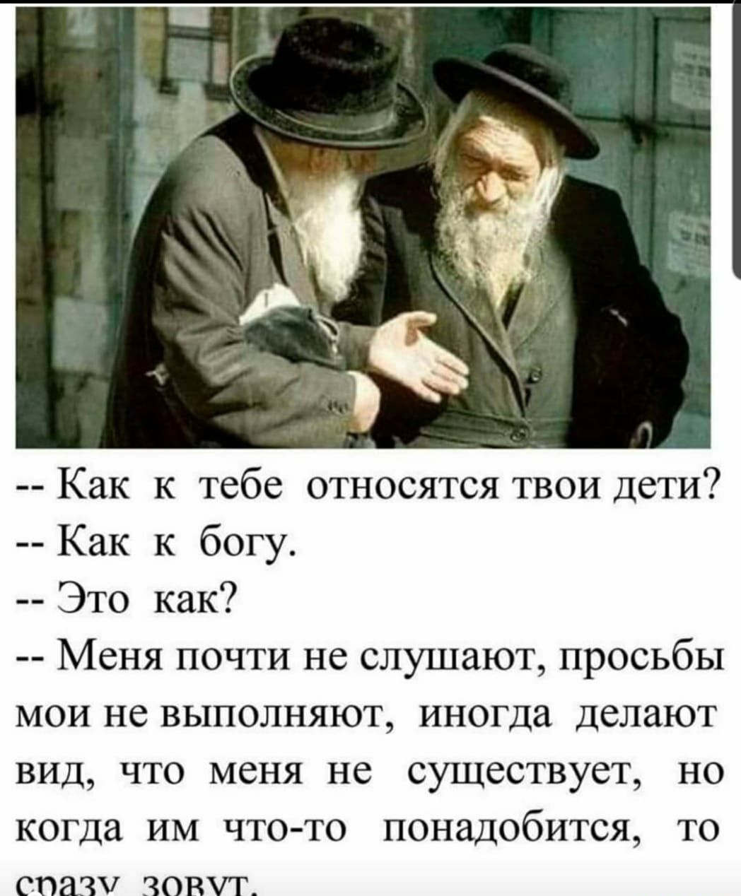 Как к тебе относятся твои дети Как к богу Это как Меня почти не слушают просьбы мои не выполняют иногда делают вид что меня не существует но когда ИМ ЧТО ТО ПОНЗДОбИТСЯ ТО СПЗЗУ ЗОВУТ