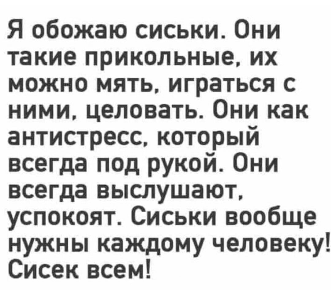 Я обожаю сиськи Они такие прикольные их можно мять играться с ними целовать Они как антистресс который всегда под рукой Они всегда выслушают успокоят Сиськи вообще нужны каждому человеку Сисек всем