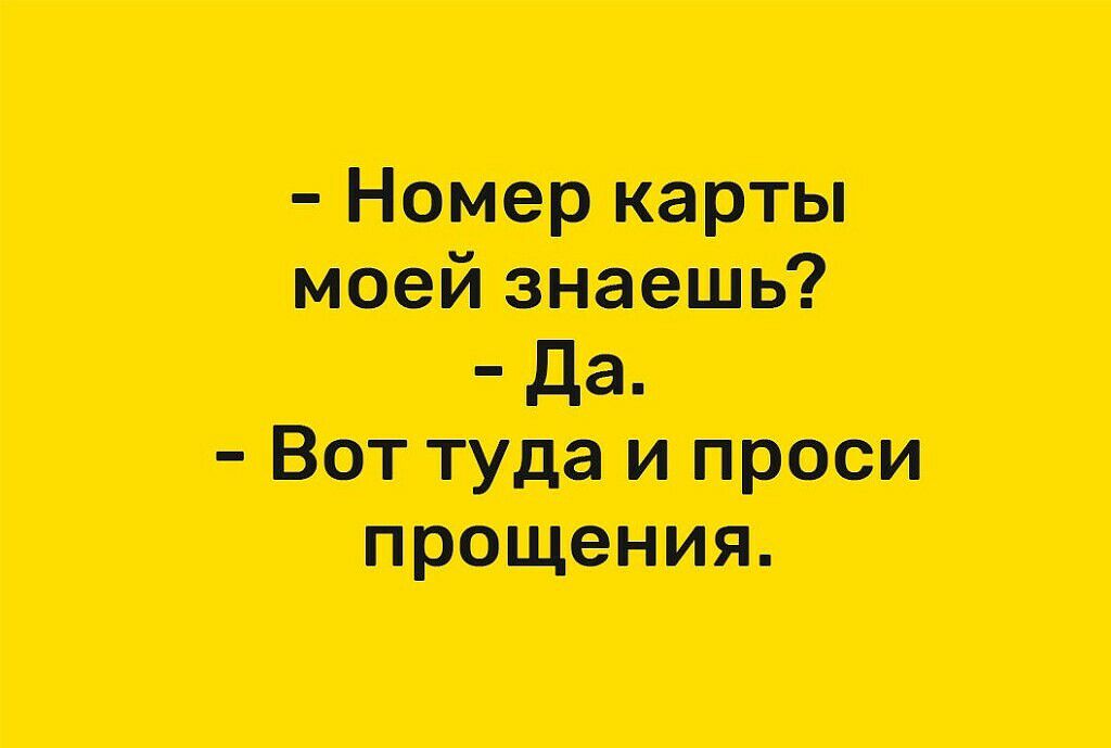 Номер карты моей знаешь да Вот туда и проси прощения