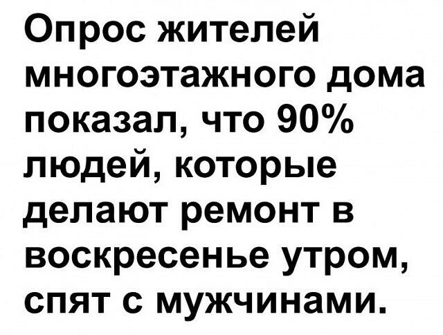 Опрос жителей многоэтажного дома показал что 90 людей которые делают ремонт в воскресенье утром спят с мужчинами