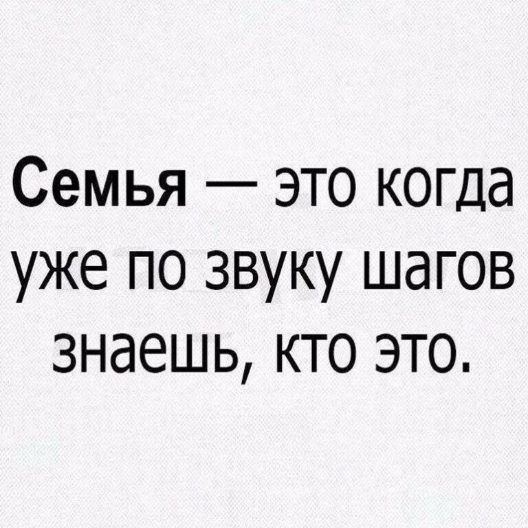 Семья это когда уже по звуку шагов знаешь кто это