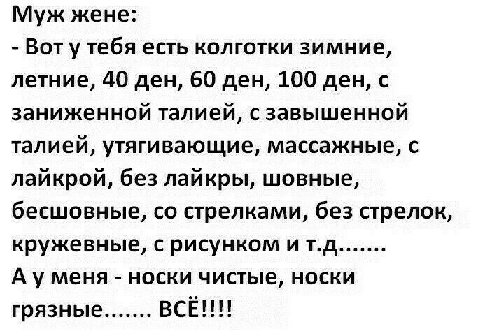 Муж жене Вот у тебя есть колготки зимние летние 40 ден 60 ден 100 ден с заниженной талией с завышенной талией утягивающие массажные с лайкрой без лайкры шовные бесшовные со стрелками без стрелок кружевные с рисунком и тд А у меня носки чистые носки грязные ВСЁ