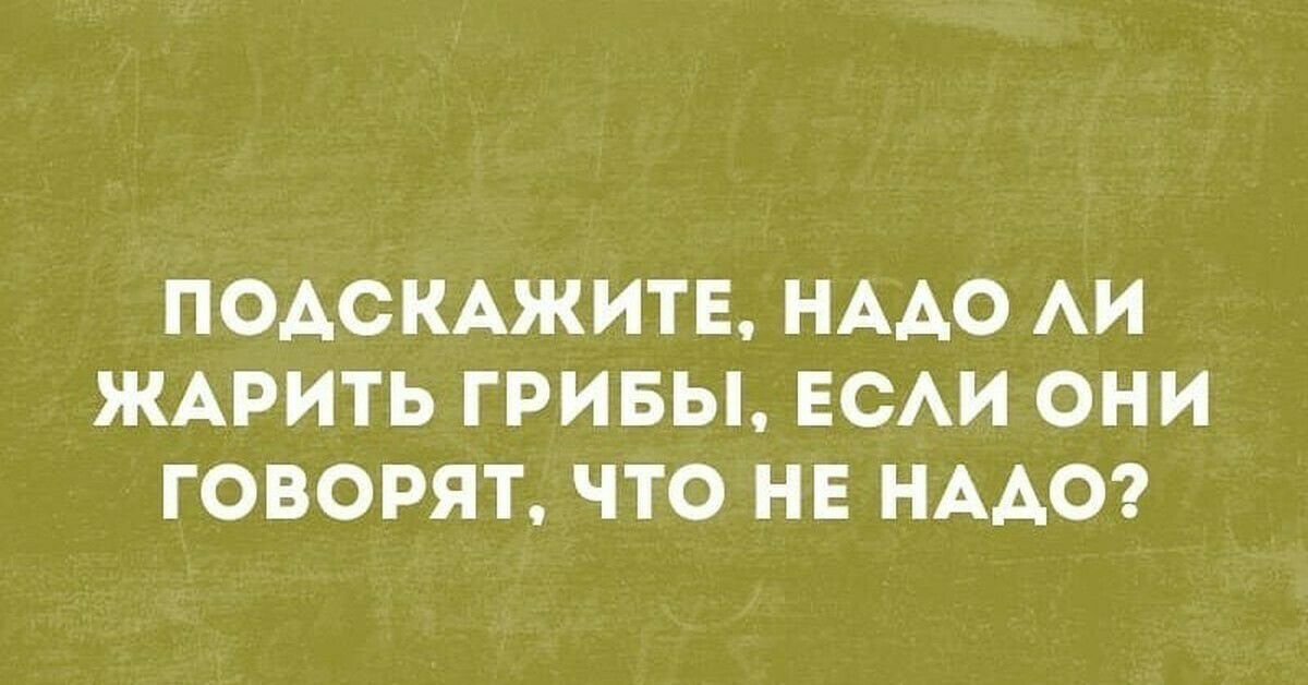 ПОАСКАЖИТЕ НААО АИ ЖАРИТЬ ГРИБЫ ЕСАИ ОНИ ГОВОРЯТ ЧТО НЕ НААО