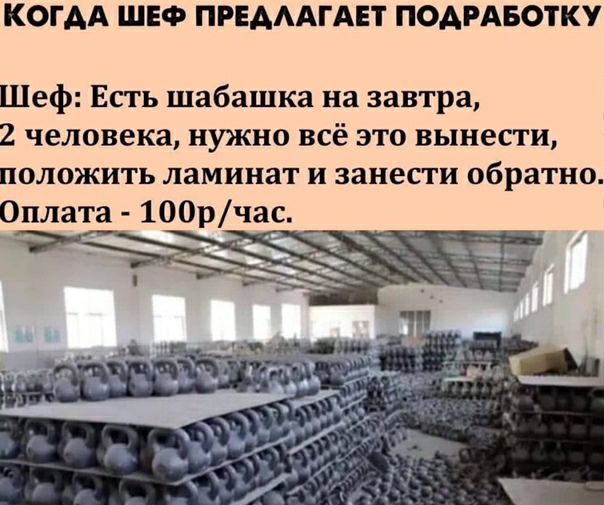 КОГАА ШЕФ ПРЕАААГАЕТ ПОАРАБОТКУ Шеф Есть шабашка на завтра 2 человека нужно всё это вынести положить ламинат и занести обратно Оплата 100рчас
