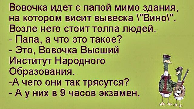 Вовочка идет с папой мимо здания на котором висит вывеска Вино Возле него стоит толпа людей Папа а что это такое Это Вовочка Высший Институт Народного Образования А чего они так трясутся А у них в 9 часов экзамен