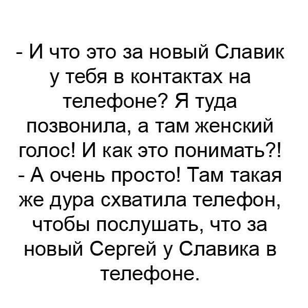 И что это за новый Славик у тебя в контактах на телефоне Я туда позвонила а там женский голос И как это понимать А очень просто Там такая же дура схватила телефон чтобы послушать что за новый Сергей у Славика в телефоне