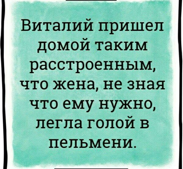 Виталий пришел домой таким расстроенным что жена не зная что ему нужно пегпа голой в пельмени