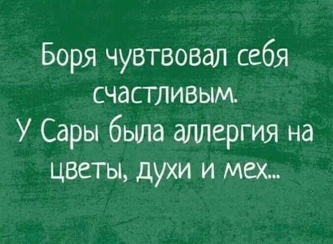 Боря чувтвовал себя счастливым У Сары была аллергия на цветы духи и мех