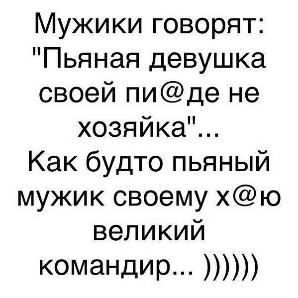 Мужики говорят Пьяная девушка своей пиде не хозяйкаЩ Как будто пьяный мужик своему хю великий комаНдИр