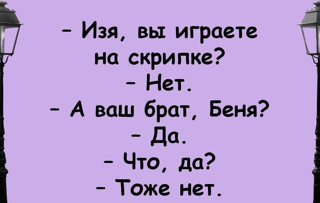 Изя вы играете на скрипке Нет А ваш брат Беня Да Что до Тоже нет