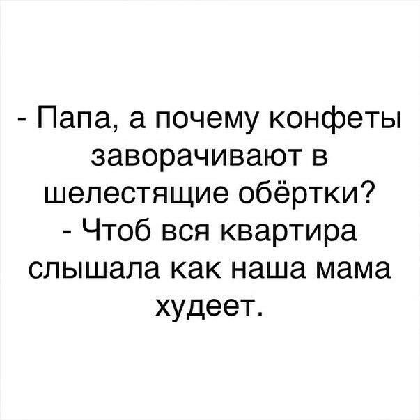 Папа а почему конфеты заворачивают в шелестящие обёртки Чтоб вся квартира слышала как наша мама худеет