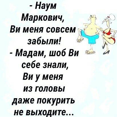 Наум Маркович Ви меня совсем забыли р Мадам шоб Ви себе знали Ви у меня из головы даже покурить не выходите