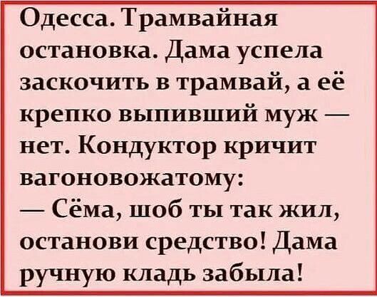 Одесса Трамвайная остановка Дама успела заскочить в трамвай а её крепко выпивший муж нет Кондуктор кричит вагоновожатому Сёма шоб ты так жил останови средство Дама ручную кладь забыла