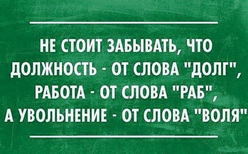 НЕ СТОИТ ЗАБЫВАТЬ ЧТО дОЛЖНОСТЪ ОТ СЛОВА дОЛТ РАБОТА ОТ СЛОВА РАБ А УВОЛЬНЕНИЕ ОТ СЛОВА ВОЛЯ