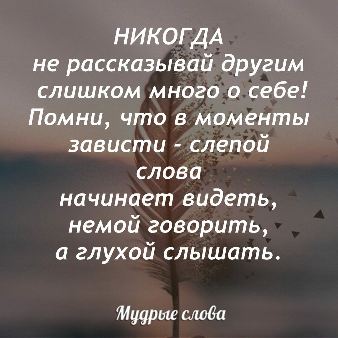 НИКОГДА не рассказывай другим слишком много о себе Помни что в моменты зависти слепой слова начинает видеть немой говорить а глухой слышать Мудрые слова