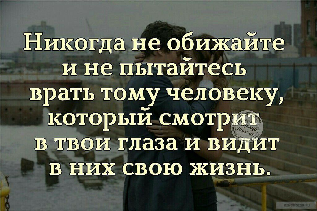 Никогда не обижайте и не пытайтесь врать тому человеку которыи смотрит в твои глаза и видит в них свою жизнь