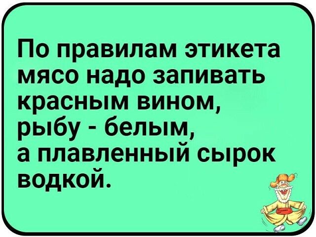 По правилам этикета мясо надо запивать красным вином рыбу белым а плавленный сырок водкой _ 9 7