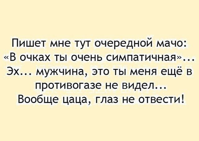 Пишет мне тут очередной мачо В очках ты очень симпатичная Эх мужчина это ты меня ещё в противогазе не видел Вообще цаца глаз не отвести