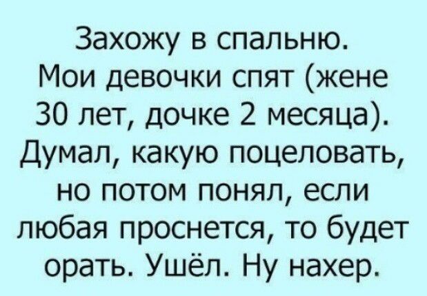 Захожу в спальню Мои девочки спят жене 30 лет дочке 2 месяца Думал какую поцеловать но потом понял если любая проснется то будет орать Ушёл Ну нахер