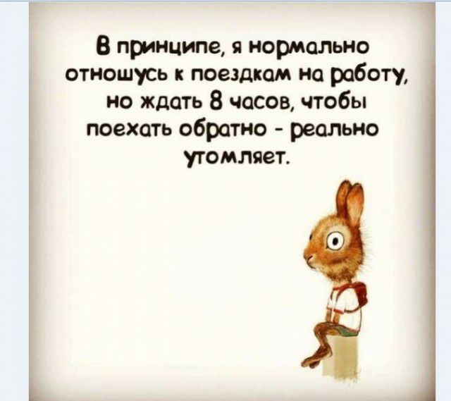В принципе 9 нормально отношусь поездкам на работу но ждать 8 часов чтобы поехать обратно реально утомляет