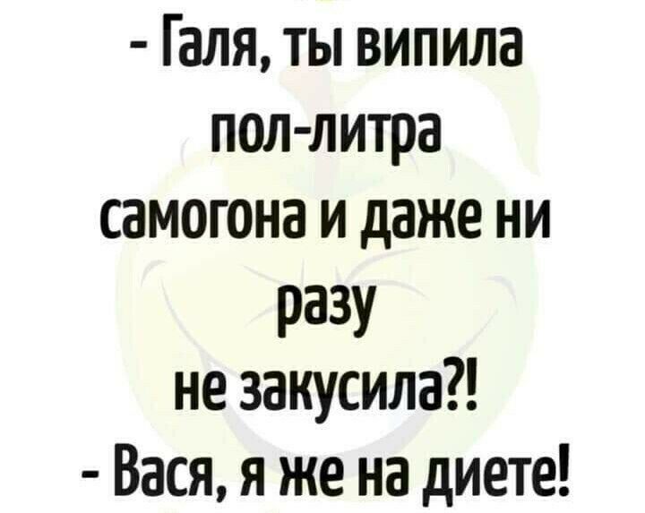 Галя ты випила пол литра самогона и даже ни РЗЗУ не закусила Вася я же на диете