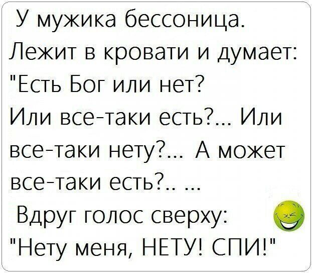 У мужика бессоница Лежит в кровати и думает Есть Бог или нет Или всетаки есть Или всетаки нету А может всетаки есть Вдруг голос сверху Нету меня НЕТУ СПИ