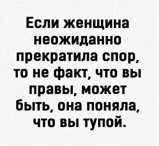 Если женщина неожиданно прекратила спор то не факт что вы правы может быть она поняла что вы тупой