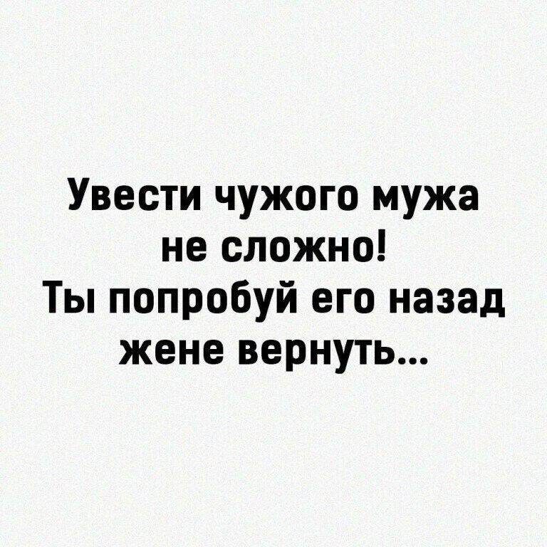 Увести чужого мужа не сложно Ты попробуй его назад жене вернуть