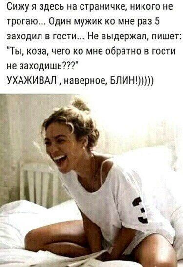 Сижу я здесь на страничке никого не трогаю Один мужик ко мне раз 5 заходил в гости Не выдержал пишет Ты коза чего ко мне обратно в гости не заходишь УХАЖИВАЛ наверное БЛИН