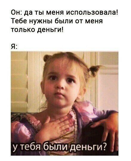 Он да ты меня испспьзовала Тебе нужны были от меня только деньги у тебя бьіп деньги