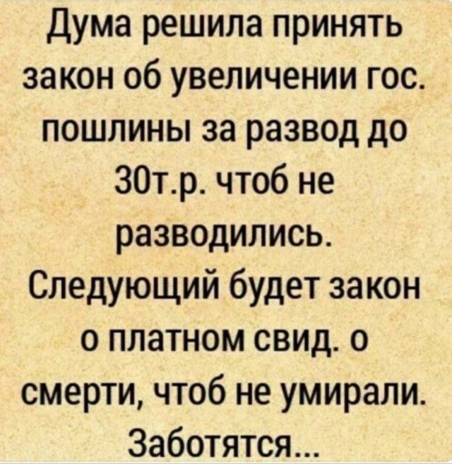 Дума решила принять закон об увеличении гос пошлины за развод до 30тр чтоб не разводились Следующий будет за кон о платном свид о смерти чтоб не умирали Заботятся