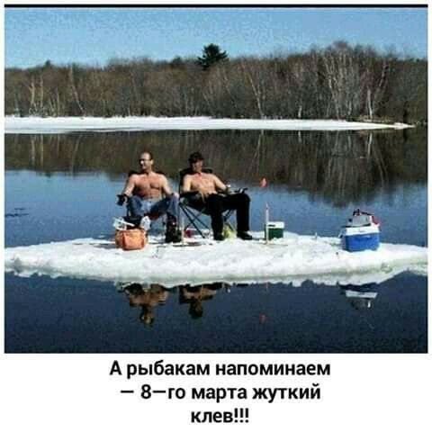 А рыбакам напоминаем 8го марта жуткий клев