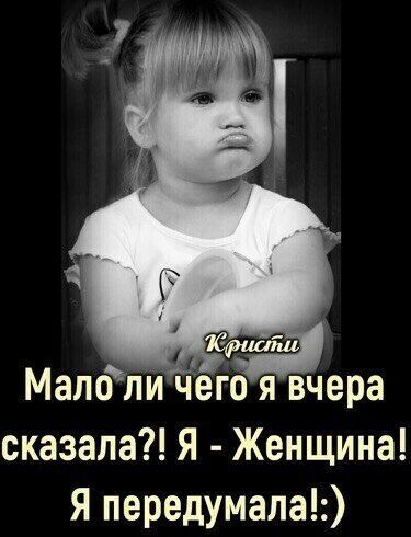Мало ли чего я вчера сказала Я Женщина Я передумала