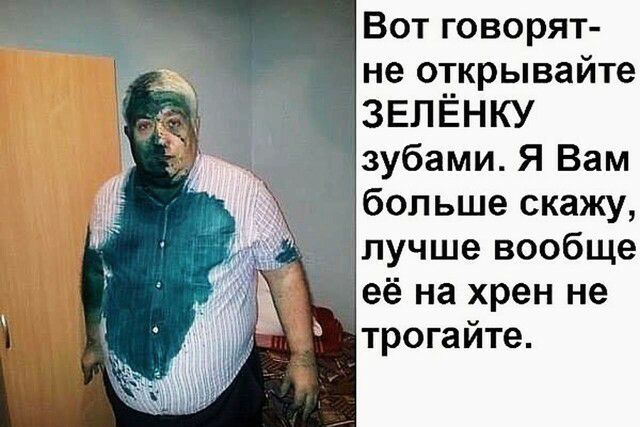 Вот говорят не открывайте ЗЕЛЁНКУ зубами Я Вам больше скажу лучше вообще её на хрен не трогайте