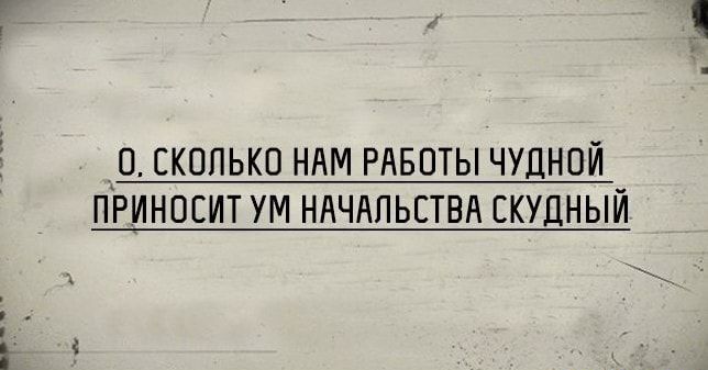 _О СКОЛЬКО НАМ РАБОТЫ ЧУДНОЙ ПРИНОЕИТ УМ НАЧАЛЬСТВА СКУДНЫЙ