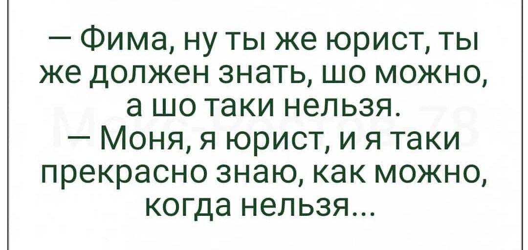 Фима ну ты же юрист ты же должен знать шо можно а шо таки нельзя Моня я юрист и я таки прекрасно знаю как можно когда нельзя