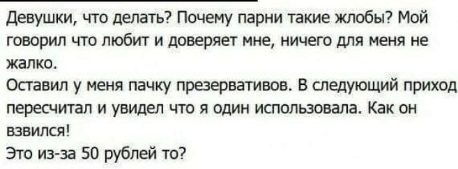 Девушки что делать Почему парни такие жлобы Мой говорил что любит и доверяет мне ничего для меня не жалко Оставил у меня пачку праервативов В следующий приход пересчишп и увидел что я один использовала Как он взвился Это из за 50 рублей то