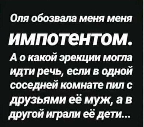 Оля обозвала меня меня ИМПОТЭНТОМ А о какой эрекции могла идти речь если в одной соседней комнате пил с друзьями её муж а в другой играли её дети