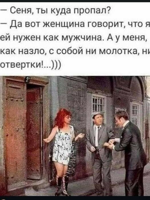 Сеня ты куда пропал Да вот женщина говоритчто ей нужен как мужчина А у меня как назло с собой ни молотка н отвертки