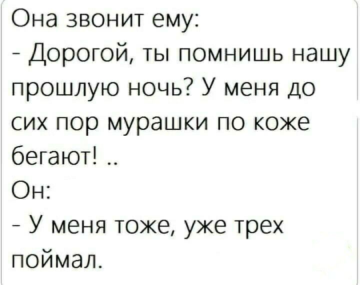 Она звонит ему Дорогой ты помнишь нашу прошлую ночь У меня до сих пор мурашки по коже бегают Он У меня тоже уже трех поймал