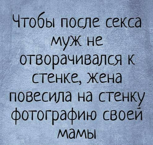 Чтобы после секса муж не отворачивался к стенке жена _ повесила на стенку фотографию своей мамы