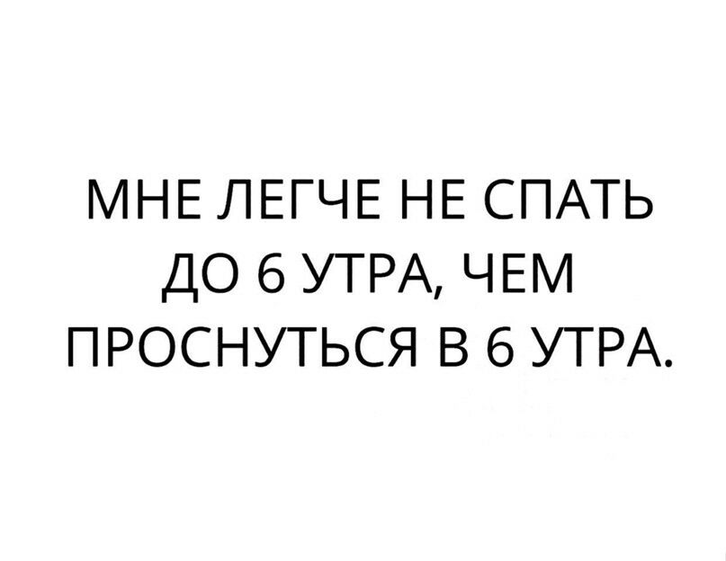 МНЕ ЛЕГЧЕ НЕ СПАТЬ ДО 6 УТРА ЧЕМ проснуться в 6 УТРА