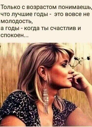 Только с возрастом понимаешь что лучшие годы это вовсе не МОЛОДОСТЬ а ГОДЫ когда ТЫ СЧаСТЛИВ И спокоен